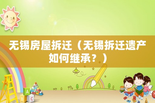 無錫房屋拆遷（無錫拆遷遺產(chǎn)如何繼承？）