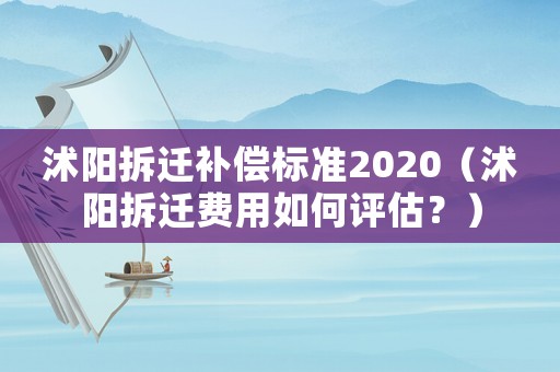 沭陽(yáng)拆遷補(bǔ)償標(biāo)準(zhǔn)2020（沭陽(yáng)拆遷費(fèi)用如何評(píng)估？）