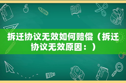 拆遷協(xié)議無效如何賠償（拆遷協(xié)議無效原因：）