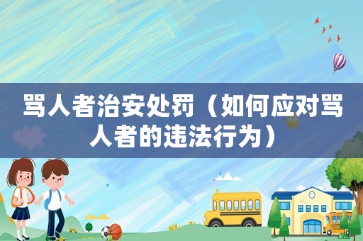 罵人者治安處罰（如何應(yīng)對(duì)罵人者的違法行為）