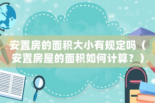 安置房的面積大小有規(guī)定嗎（安置房屋的面積如何計算？）