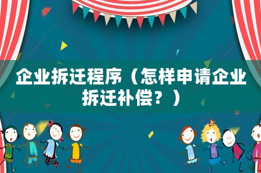 企業(yè)拆遷程序（怎樣申請企業(yè)拆遷補(bǔ)償？）