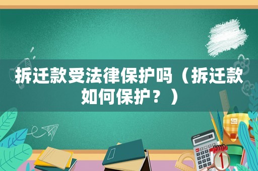 拆遷款受法律保護(hù)嗎（拆遷款如何保護(hù)？）