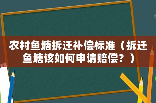 農(nóng)村魚(yú)塘拆遷補(bǔ)償標(biāo)準(zhǔn)（拆遷魚(yú)塘該如何申請(qǐng)賠償？）