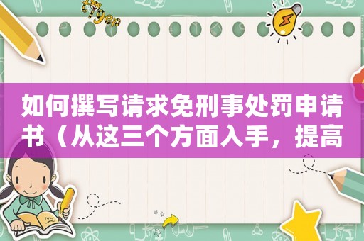 如何撰寫請求免刑事處罰申請書（從這三個方面入手，提高申請成功率）