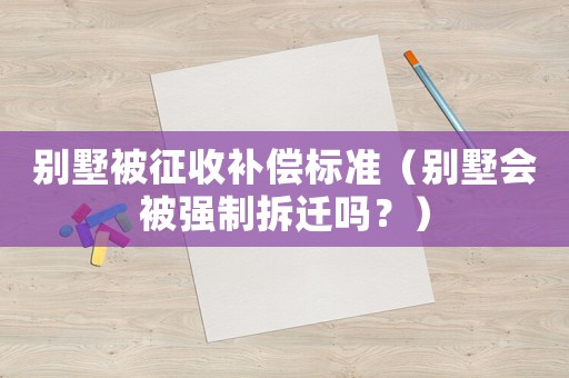 別墅被征收補(bǔ)償標(biāo)準(zhǔn)（別墅會被強(qiáng)制拆遷嗎？）