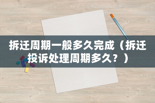 拆遷周期一般多久完成（拆遷投訴處理周期多久？）