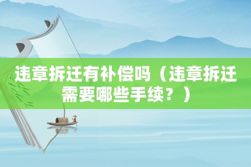違章拆遷有補償嗎（違章拆遷需要哪些手續(xù)？）