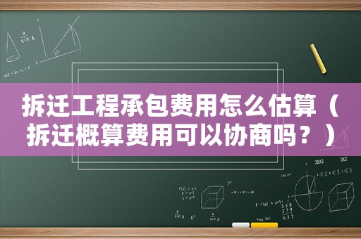 拆遷工程承包費用怎么估算（拆遷概算費用可以協(xié)商嗎？）