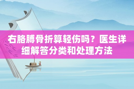 右胳膊骨折算輕傷嗎？醫(yī)生詳細解答分類和處理方法