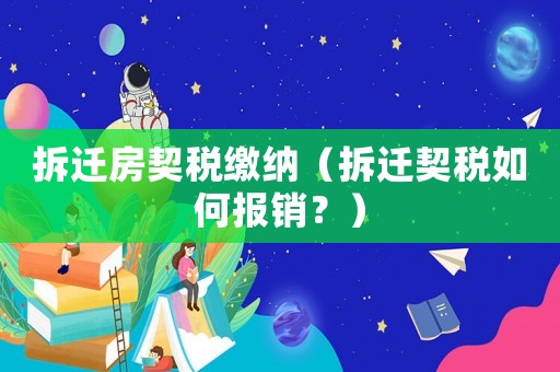 拆遷房契稅繳納（拆遷契稅如何報(bào)銷(xiāo)？）