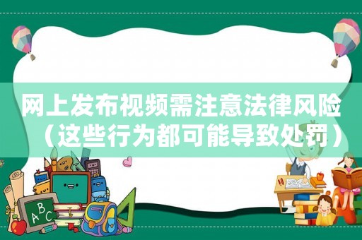 網(wǎng)上發(fā)布視頻需注意法律風(fēng)險(xiǎn)（這些行為都可能導(dǎo)致處罰）