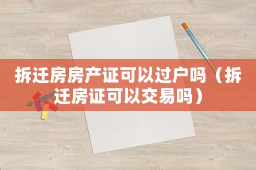 拆遷房房產(chǎn)證可以過戶嗎（拆遷房證可以交易嗎）