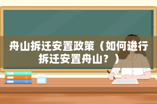 舟山拆遷安置政策（如何進(jìn)行拆遷安置舟山？）