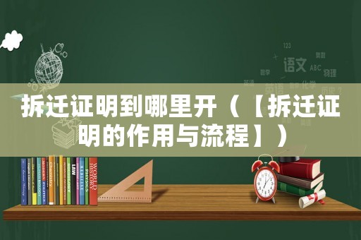 拆遷證明到哪里開（【拆遷證明的作用與流程】）