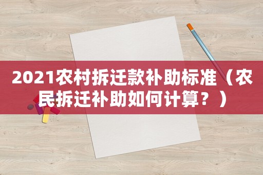 2021農(nóng)村拆遷款補(bǔ)助標(biāo)準(zhǔn)（農(nóng)民拆遷補(bǔ)助如何計(jì)算？）