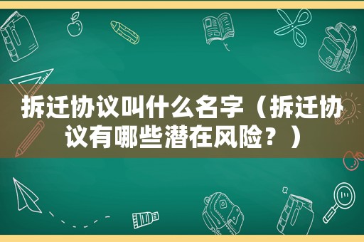 拆遷協(xié)議叫什么名字（拆遷協(xié)議有哪些潛在風(fēng)險(xiǎn)？）