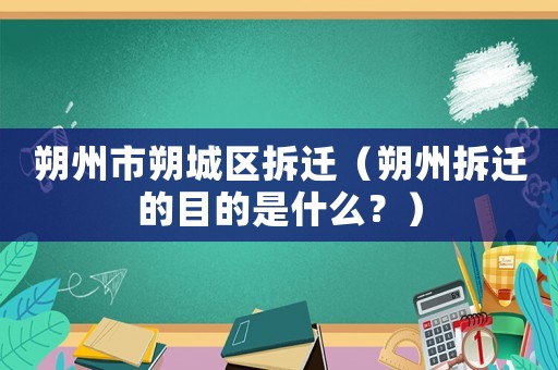 朔州市朔城區(qū)拆遷（朔州拆遷的目的是什么？）