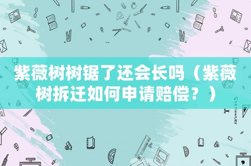 紫薇樹(shù)樹(shù)鋸了還會(huì)長(zhǎng)嗎（紫薇樹(shù)拆遷如何申請(qǐng)賠償？）