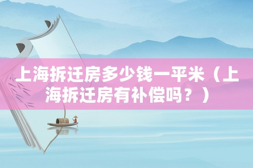 上海拆遷房多少錢(qián)一平米（上海拆遷房有補(bǔ)償嗎？）