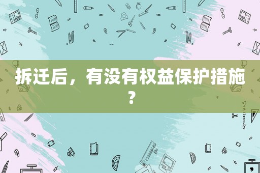 拆遷后，有沒有權(quán)益保護(hù)措施？