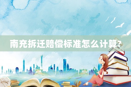 南充拆遷賠償標(biāo)準(zhǔn)怎么計(jì)算?
