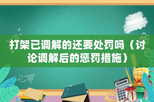 打架已調(diào)解的還要處罰嗎（討論調(diào)解后的懲罰措施）