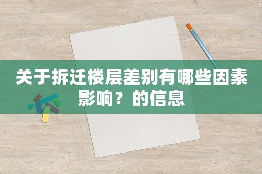 關(guān)于拆遷樓層差別有哪些因素影響？的信息