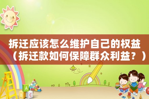 拆遷應(yīng)該怎么維護(hù)自己的權(quán)益（拆遷款如何保障群眾利益？）