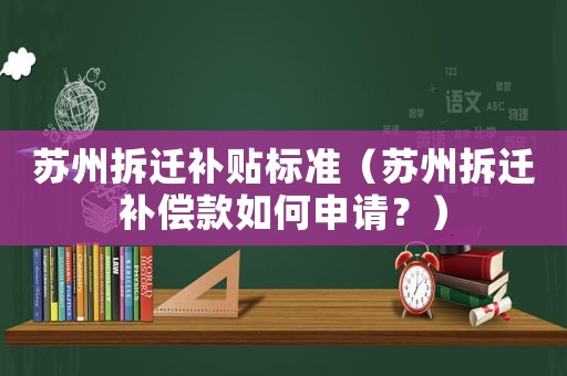 蘇州拆遷補(bǔ)貼標(biāo)準(zhǔn)（蘇州拆遷補(bǔ)償款如何申請(qǐng)？）