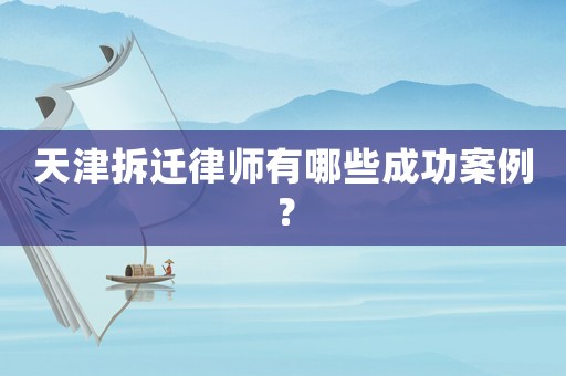 天津拆遷律師有哪些成功案例？