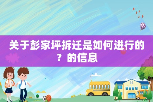 關(guān)于彭家坪拆遷是如何進(jìn)行的？的信息
