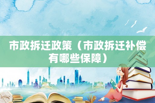 市政拆遷政策（市政拆遷補(bǔ)償有哪些保障）