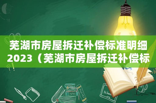 蕪湖市房屋拆遷補(bǔ)償標(biāo)準(zhǔn)明細(xì)2023（蕪湖市房屋拆遷補(bǔ)償標(biāo)準(zhǔn)）