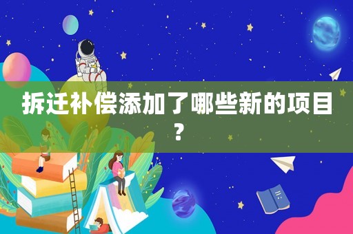 拆遷補償添加了哪些新的項目？