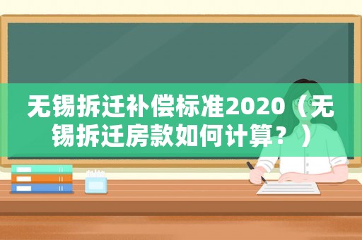 無錫拆遷補(bǔ)償標(biāo)準(zhǔn)2020（無錫拆遷房款如何計算？）