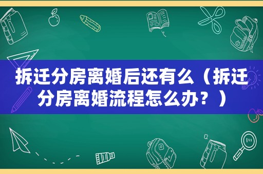 拆遷分房離婚后還有么（拆遷分房離婚流程怎么辦？）