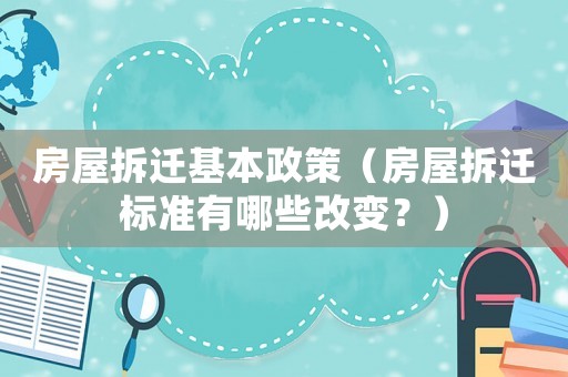 房屋拆遷基本政策（房屋拆遷標(biāo)準(zhǔn)有哪些改變？）