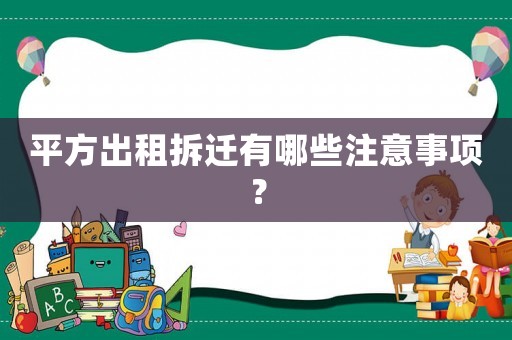 平方出租拆遷有哪些注意事項(xiàng)？