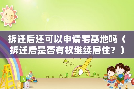 拆遷后還可以申請宅基地嗎（拆遷后是否有權(quán)繼續(xù)居住？）