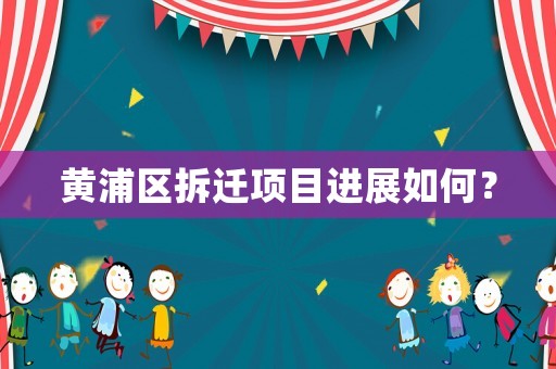 黃浦區(qū)拆遷項目進展如何？