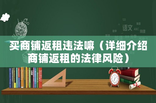 買商鋪返租違法嘛（詳細介紹商鋪返租的法律風(fēng)險）