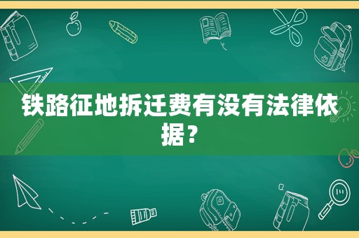 鐵路征地拆遷費有沒有法律依據(jù)？