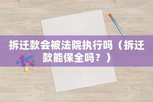拆遷款會被法院執(zhí)行嗎（拆遷款能保全嗎？）