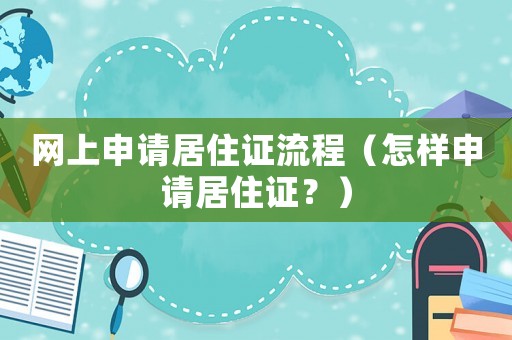 網(wǎng)上申請居住證流程（怎樣申請居住證？）