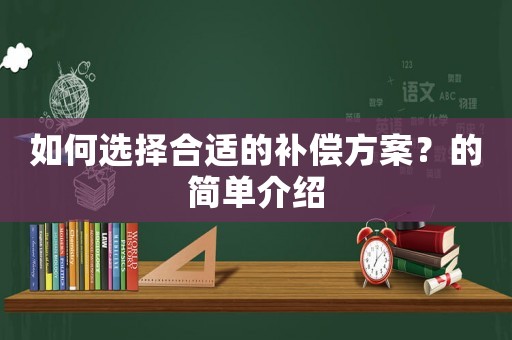 如何選擇合適的補(bǔ)償方案？的簡單介紹