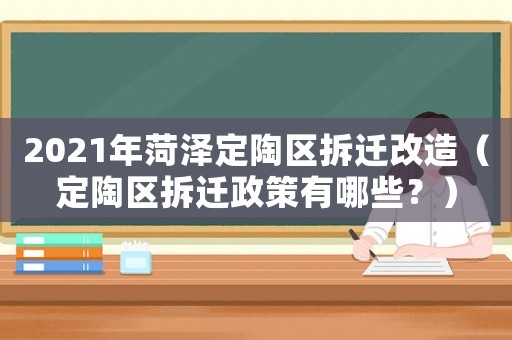 2021年菏澤定陶區(qū)拆遷改造（定陶區(qū)拆遷政策有哪些？）