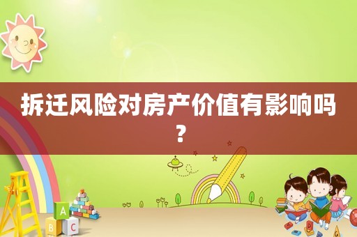 拆遷風(fēng)險(xiǎn)對(duì)房產(chǎn)價(jià)值有影響嗎？