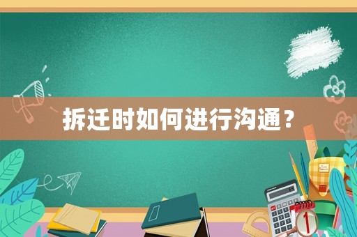 拆遷時(shí)如何進(jìn)行溝通？