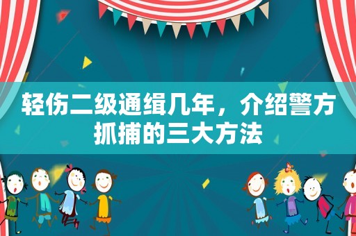 輕傷二級通緝幾年，介紹警方抓捕的三大方法
